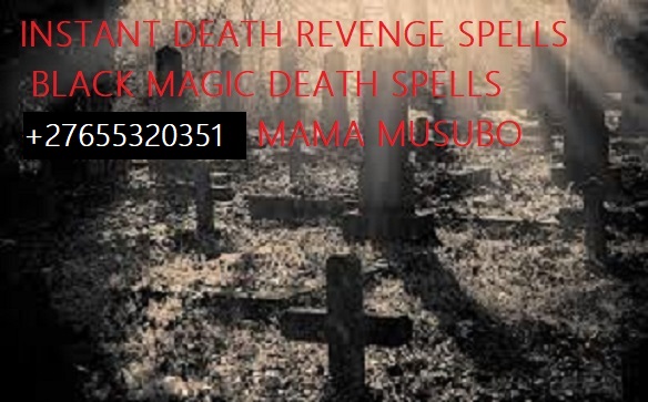 I Need a Death Spells +27655320351 Black Magic Revenge Spells Death sleep spells to revenge wicked enemies DEATH SPELL CASTER TO KILL SOMEONE 